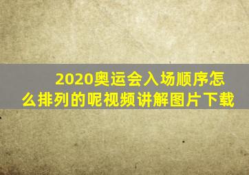 2020奥运会入场顺序怎么排列的呢视频讲解图片下载