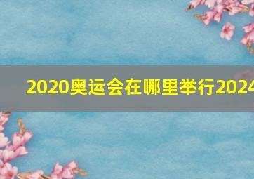 2020奥运会在哪里举行2024