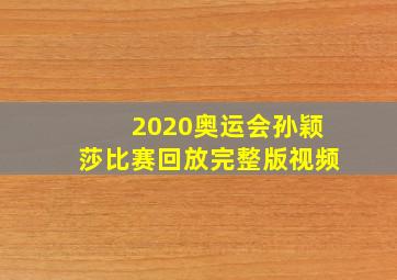 2020奥运会孙颖莎比赛回放完整版视频