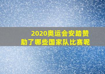 2020奥运会安踏赞助了哪些国家队比赛呢