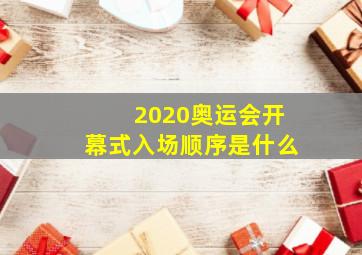 2020奥运会开幕式入场顺序是什么