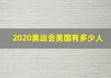 2020奥运会美国有多少人