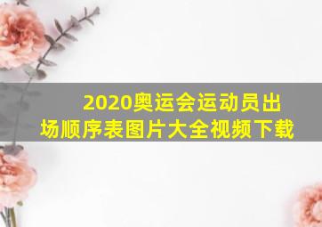 2020奥运会运动员出场顺序表图片大全视频下载