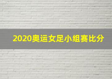 2020奥运女足小组赛比分