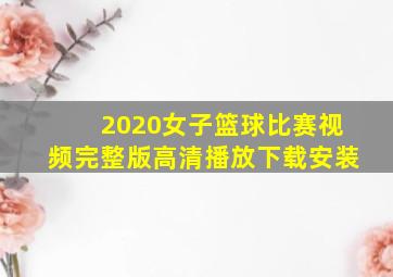 2020女子篮球比赛视频完整版高清播放下载安装