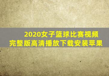 2020女子篮球比赛视频完整版高清播放下载安装苹果