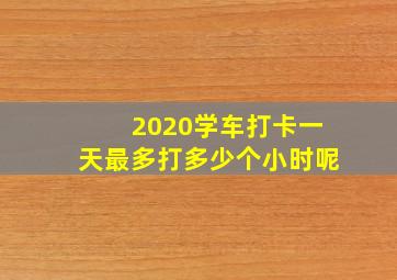 2020学车打卡一天最多打多少个小时呢