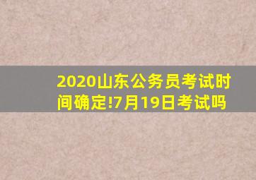 2020山东公务员考试时间确定!7月19日考试吗