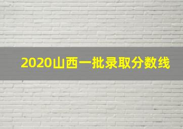 2020山西一批录取分数线