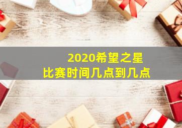 2020希望之星比赛时间几点到几点