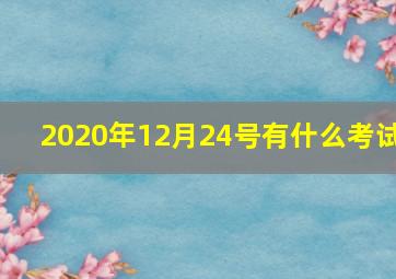 2020年12月24号有什么考试