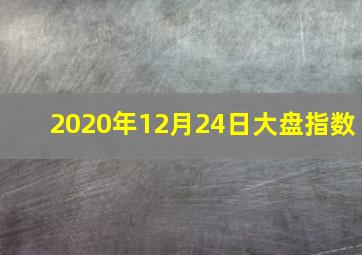 2020年12月24日大盘指数