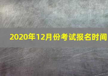 2020年12月份考试报名时间