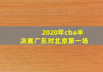 2020年cba半决赛广东对北京第一场