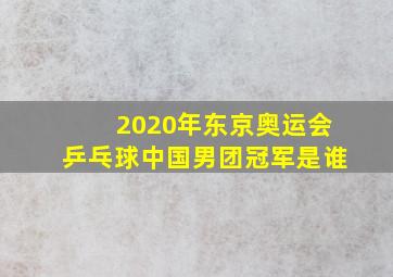 2020年东京奥运会乒乓球中国男团冠军是谁