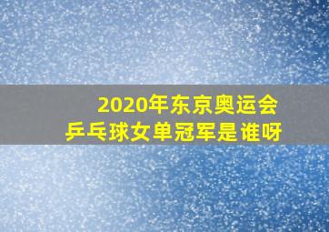 2020年东京奥运会乒乓球女单冠军是谁呀