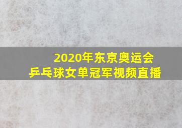 2020年东京奥运会乒乓球女单冠军视频直播