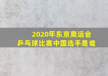 2020年东京奥运会乒乓球比赛中国选手是谁