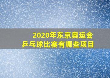 2020年东京奥运会乒乓球比赛有哪些项目