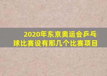 2020年东京奥运会乒乓球比赛设有那几个比赛项目