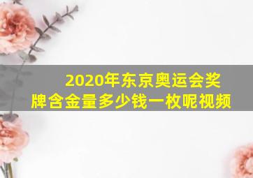 2020年东京奥运会奖牌含金量多少钱一枚呢视频