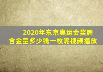 2020年东京奥运会奖牌含金量多少钱一枚呢视频播放