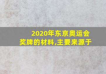 2020年东京奥运会奖牌的材料,主要来源于