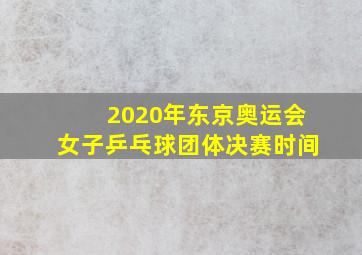 2020年东京奥运会女子乒乓球团体决赛时间