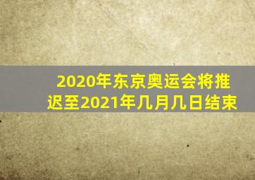 2020年东京奥运会将推迟至2021年几月几日结束