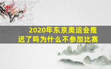 2020年东京奥运会推迟了吗为什么不参加比赛