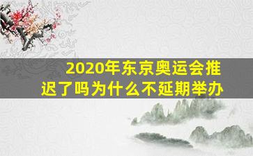 2020年东京奥运会推迟了吗为什么不延期举办