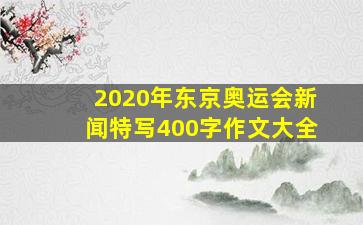 2020年东京奥运会新闻特写400字作文大全