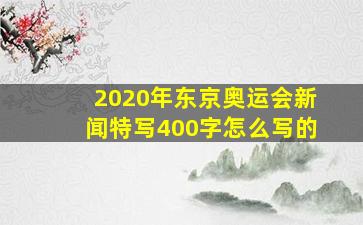 2020年东京奥运会新闻特写400字怎么写的