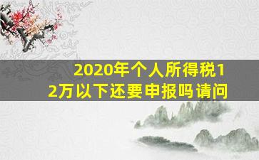 2020年个人所得税12万以下还要申报吗请问