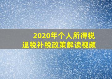 2020年个人所得税退税补税政策解读视频