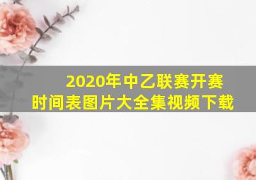 2020年中乙联赛开赛时间表图片大全集视频下载