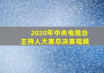 2020年中央电视台主持人大赛总决赛视频