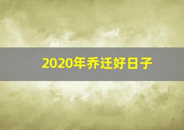 2020年乔迁好日子