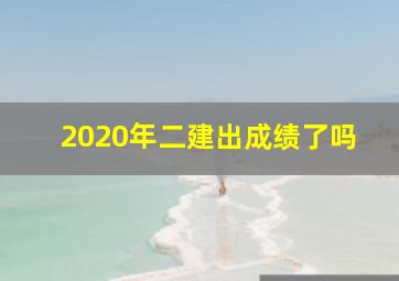 2020年二建出成绩了吗