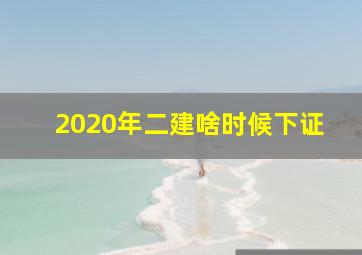 2020年二建啥时候下证