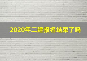 2020年二建报名结束了吗