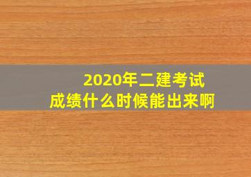 2020年二建考试成绩什么时候能出来啊