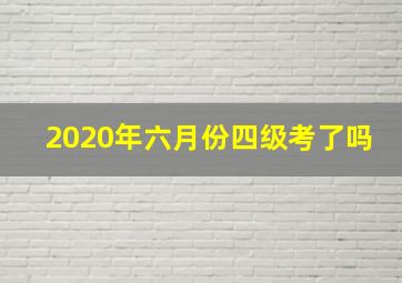 2020年六月份四级考了吗