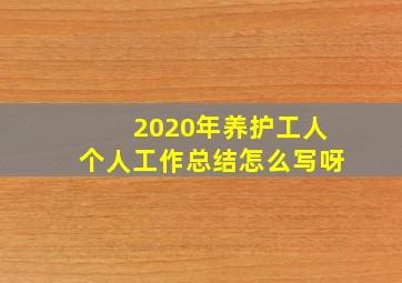 2020年养护工人个人工作总结怎么写呀