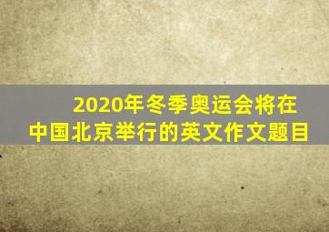 2020年冬季奥运会将在中国北京举行的英文作文题目