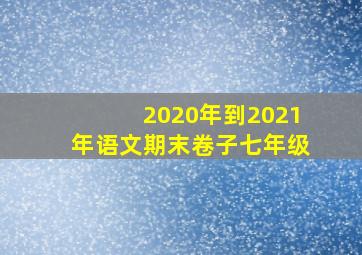 2020年到2021年语文期末卷子七年级