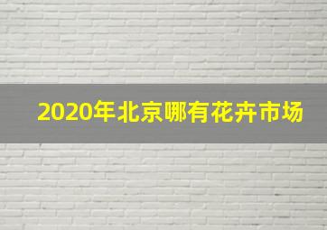 2020年北京哪有花卉市场