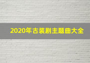 2020年古装剧主题曲大全