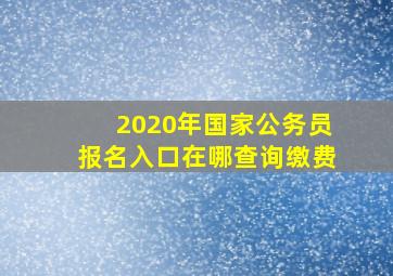 2020年国家公务员报名入口在哪查询缴费