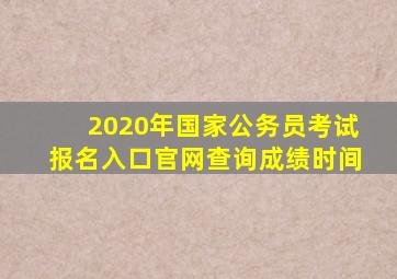 2020年国家公务员考试报名入口官网查询成绩时间